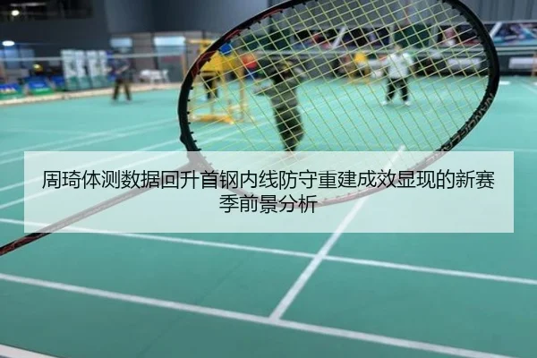 周琦体测数据回升首钢内线防守重建成效显现的新赛季前景分析
