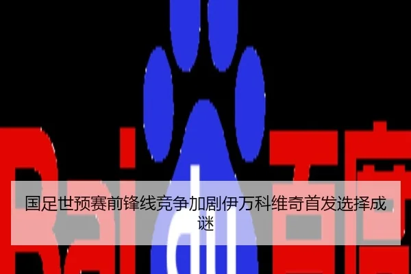 国足世预赛前锋线竞争加剧伊万科维奇首发选择成谜