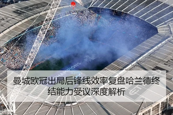 曼城欧冠出局后锋线效率复盘哈兰德终结能力受议深度解析