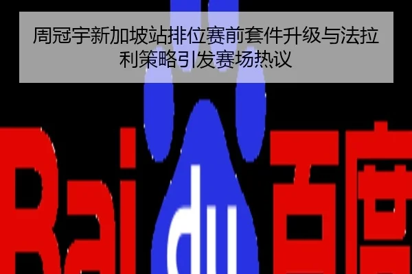 周冠宇新加坡站排位赛前套件升级与法拉利策略引发赛场热议