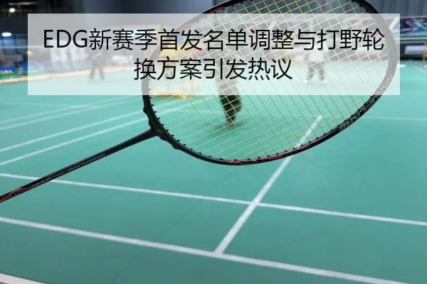 EDG新赛季首发名单调整与打野轮换方案引发热议